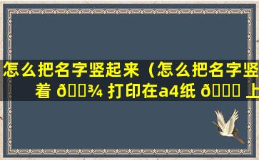 怎么把名字竖起来（怎么把名字竖着 🌾 打印在a4纸 🍁 上）